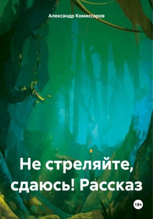 Комиссаров Александр - Не стреляйте, сдаюсь! Рассказ