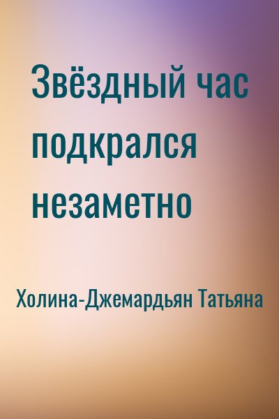 Холина-Джемардьян Татьяна - Звёздный час подкрался незаметно