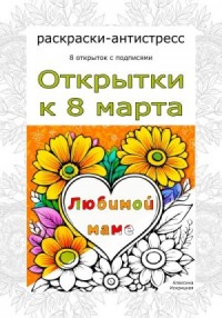 Любимой маме. Открытки к 8 марта. Раскраски-антистресс