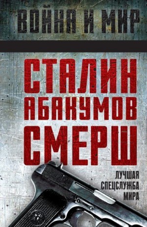 Колпакиди Александр - Сталин, Абакумов, СМЕРШ. Лучшая спецслужба мира