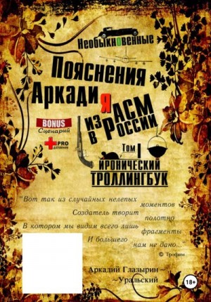 Глазырин-Уральский Аркадий - «Необыкновенные пояснения Аркадия из АСМ в России». Том 1