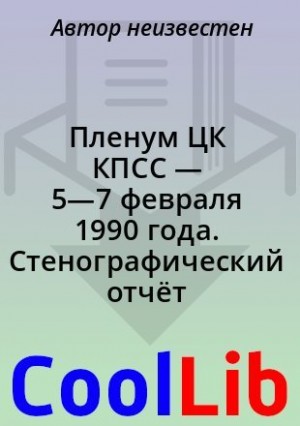 - Пленум ЦК КПСС — 5—7 февраля 1990 года. Стенографический отчёт