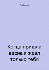 Когда пришла весна я ждал только тебя