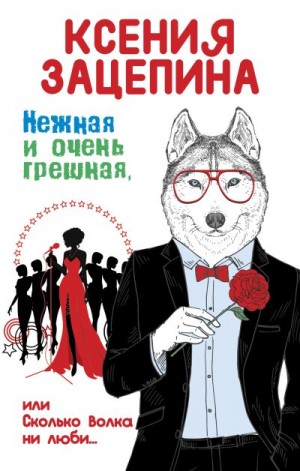 Зацепина Ксения - Нежная и очень грешная, или Сколько волка ни люби