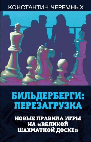 Черемных Константин - Бильдерберги: перезагрузка. Новые правила игры на «великой шахматной доске»