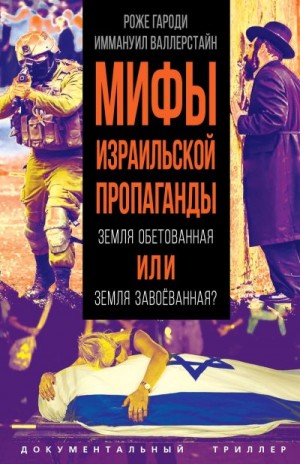 Гароди Роже, Валлерстайн Иммануэль - Мифы израильской пропаганды. Земля обетованная или земля завоёванная?