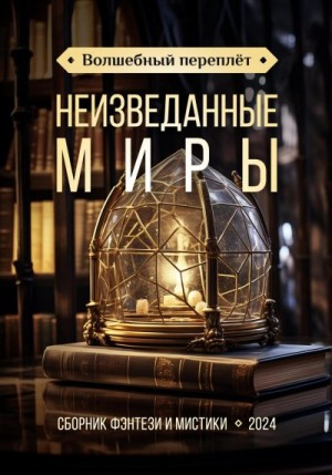 Бойцова Анастасия, Стадниченко Виталий, Летон Ирэн, Колесникова Аника, Слепова Татьяна, Безденежных Анастасия, Марк Михаил, Оникс Анна, Снежко Татьяна, Беляева Оксана, Поданенко Василиса - Волшебный переплёт. Неизведанные миры