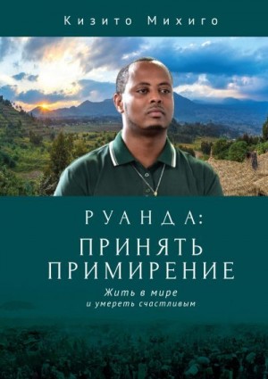 Михиго Кизито - Руанда: принять примирение. Жить в мире и умереть счастливым