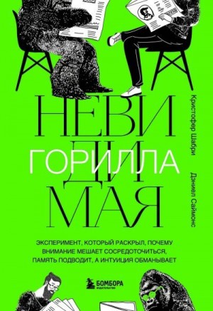 Шабри Кристофер, Саймонс Дэниел - Невидимая горилла. Эксперимент, который раскрыл, почему внимание мешает сосредоточиться, память подводит, а интуиция обманывает