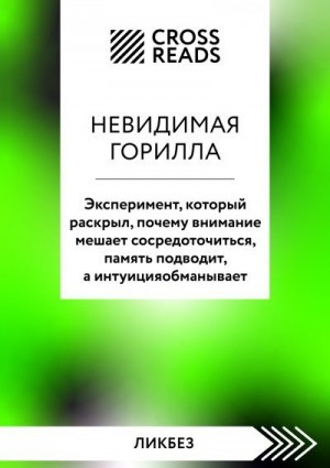 Коллектив авторов - Саммари книги «Невидимая горилла. Эксперимент, который раскрыл, почему внимание мешает сосредоточиться, память подводит, а интуиция обманывает»