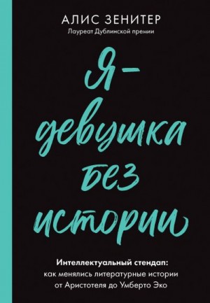 Зенитер Алис - Я – девушка без истории. Интеллектуальный стендап: как менялись литературные истории от Аристотеля до Умберто Эко