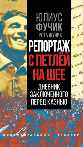 Фучик Юлиус, Фучик Густа - Репортаж с петлей на шее. Дневник заключенного перед казнью