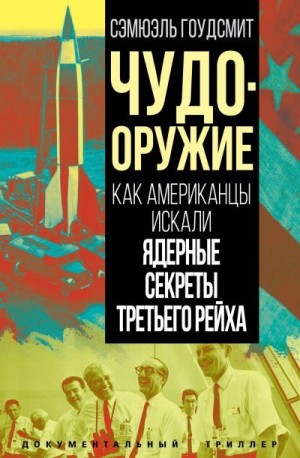 Гоудсмит Сэмюэль - Чудо-оружие. Как американцы искали ядерные секреты Третьего рейха