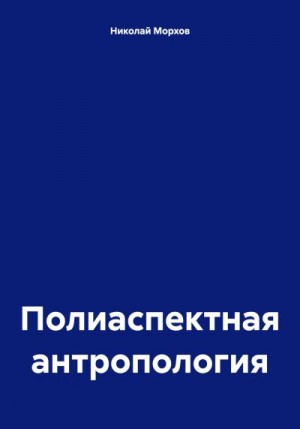 Морхов Николай - Полиаспектная антропология