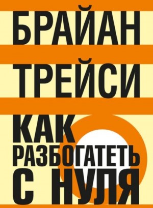 Трейси Брайан - Как разбогатеть с нуля