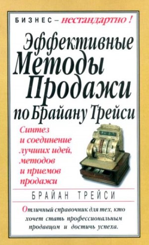 Трейси Брайан - Эффективные методы продажи по Брайану Трейси. Синтез и соединение лучших идей, методов и приемов продажи