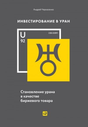 Черкасенко Андрей - Инвестирование в Уран. Становление урана в качестве биржевого товара