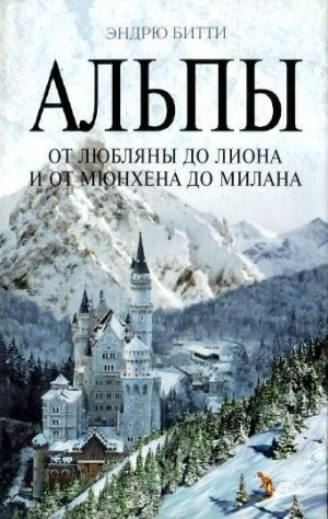 cкачать книгу Эндрю Битти Альпы. От Любляны до Лиона и от Мюнхена до Милана