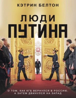 Белтон Кэтрин - Люди Путина. О том, как КГБ вернулся в Россию, а затем двинулся на Запад