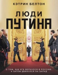 Люди Путина. О том, как КГБ вернулся в Россию, а затем двинулся на Запад