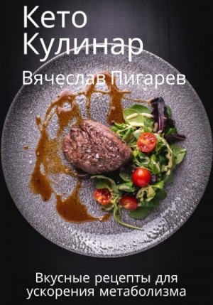 Пигарев Вячеслав - Кето Кулинар: Вкусные рецепты для ускорения метаболизма