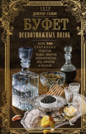 Гамм Вильгельм - Буфет всевозможных водок. Более 540 старинных рецептов водок, ликеров, ароматических вод, сиропов и уксусов