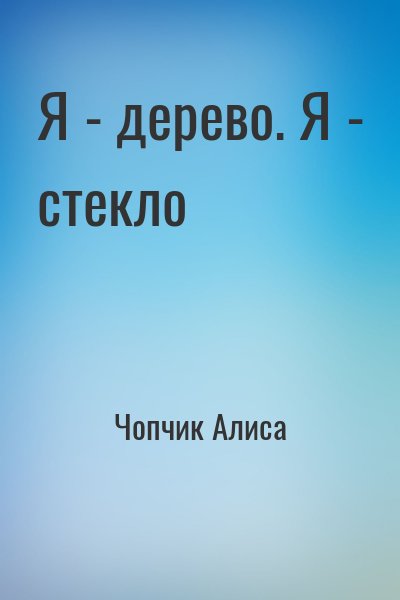 Чопчик Алиса - Я - дерево. Я - стекло