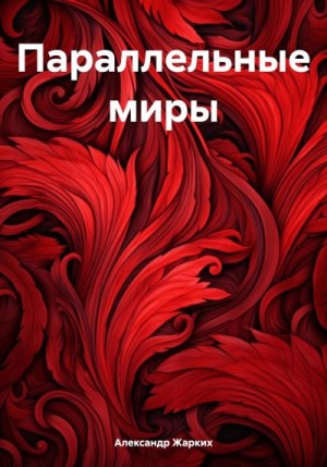 Жарких Александр - Параллельные миры