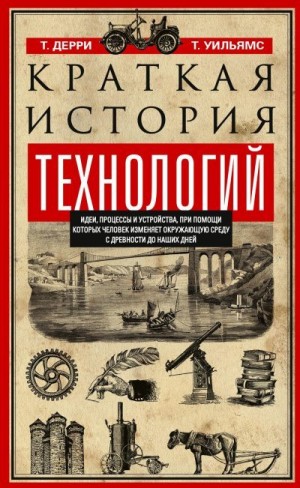 Уильямс Тревор, Дерри Томас - Краткая история технологий. Идеи, процессы и устройства, при помощи которых человек изменяет окружающую среду с древности до наших дней