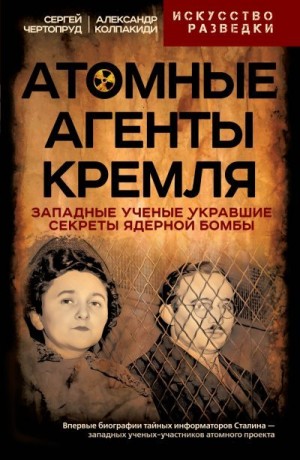 Чертопруд Сергей, Колпакиди Александр - Атомные агенты Кремля. Западные ученые укравшие секреты ядерной бомбы