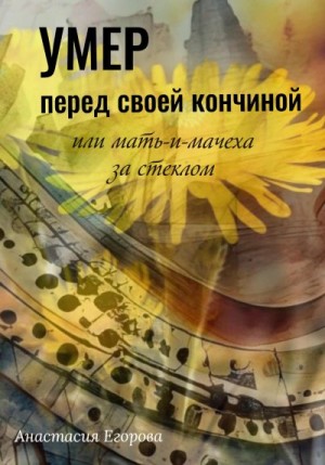 Егорова Анастасия - Умер перед своей кончиной, или Мать-и-мачеха за стеклом