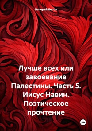 Белов Валерий - Лучше всех или завоевание Палестины. Часть 5. Иисус Навин. Поэтическое прочтение