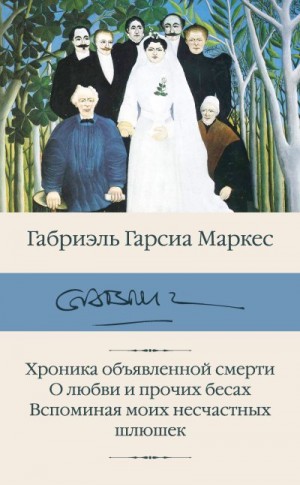 Маркес Габриэль Гарсия - Хроника объявленной смерти. О любви и прочих бесах. Вспоминая моих несчастных шлюшек