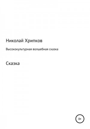 Хрипков Николай - Высококультурная волшебная сказка