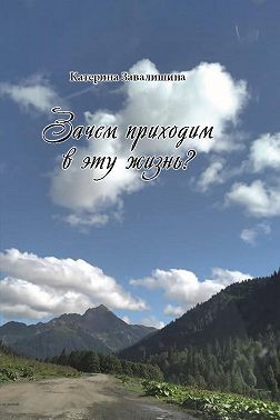 Завалишина Катерина - Зачем приходим в эту жизнь?