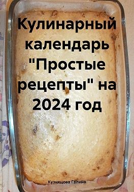 Кузнецова Галина - Кулинарный календарь «Простые рецепты» на 2024 год