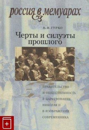 Гурко Владимир - Черты и силуэты прошлого - правительство и общественность в царствование Николая II глазами современника