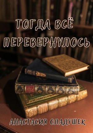 Оладушек Анастасия - Тогда всё перевернулось