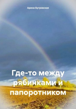 Бугровская Арина - Где-то между рябинками и папоротником