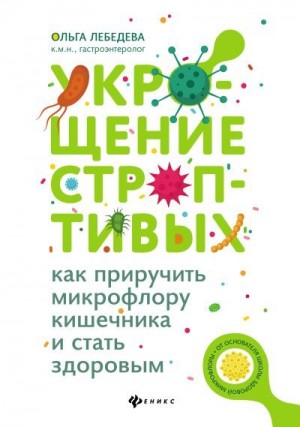 Лебедева Ольга - Укрощение строптивых: как приручить микрофлору кишечника и стать здоровым