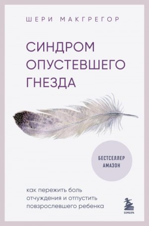 Макгрегор Шери - Синдром опустевшего гнезда. Как пережить боль отчуждения и отпустить повзрослевшего ребенка