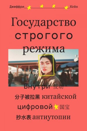 Кейн Джеффри - Государство строгого режима. Внутри китайской цифровой антиутопии