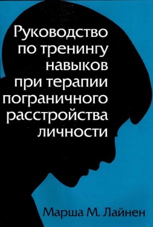 Лайнен Марша - Руководство по тренингу навыков при терапии пограничного расстройства личности