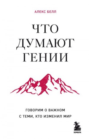 Белл Алекс - Что думают гении. Говорим о важном с теми, кто изменил мир