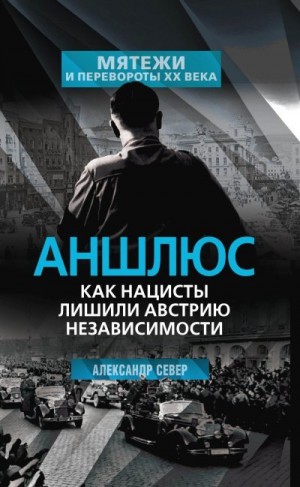 Север Александр - Аншлюс. Как нацисты лишили Австрию независимости