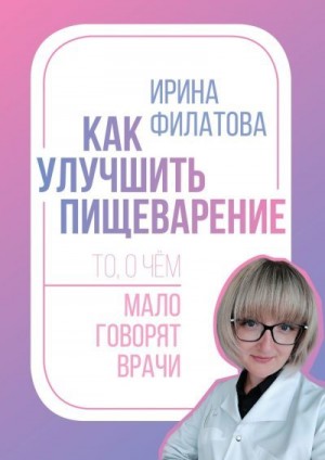 Филатова Ирина - Как улучшить пищеварение. То, о чём мало говорят врачи