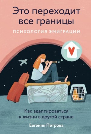 Петрова Евгения - Это переходит все границы: Психология эмиграции. Как адаптироваться к жизни в другой стране