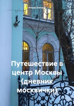 Латгале Илона - Путешествие в центр Москвы (дневник москвички)