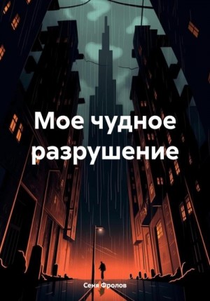 Фролов Сеня - Мое чудное разрушение
