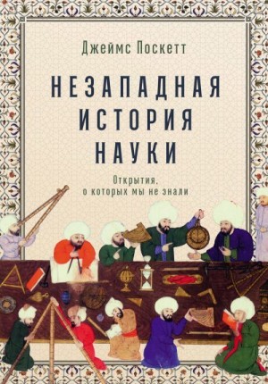 Поскетт Джеймс - Незападная история науки: Открытия, о которых мы не знали